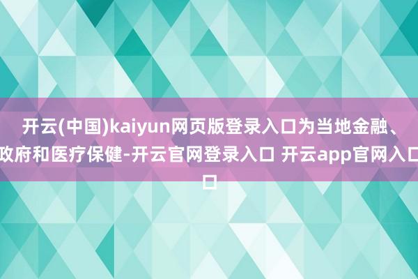 开云(中国)kaiyun网页版登录入口为当地金融、政府和医疗保健-开云官网登录入口 开云app官网入