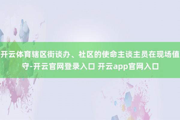 开云体育辖区街谈办、社区的使命主谈主员在现场值守-开云官网登录入口 开云app官网入口