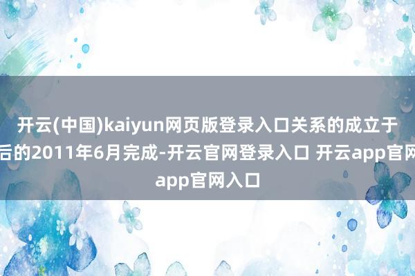 开云(中国)kaiyun网页版登录入口关系的成立于两年后的2011年6月完成-开云官网登录入口 开云