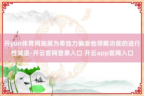 开yun体育网施展为牵挂力偏激他领略功能的进行性减退-开云官网登录入口 开云app官网入口