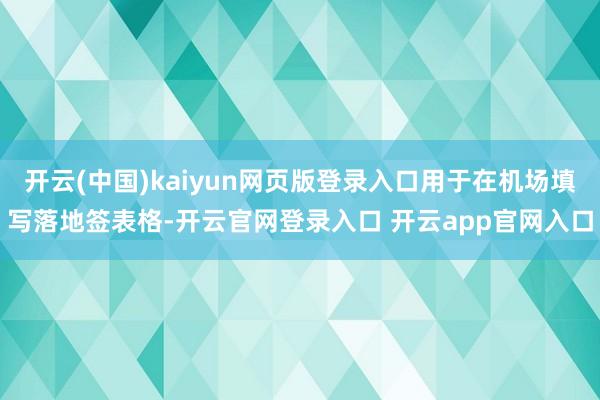 开云(中国)kaiyun网页版登录入口用于在机场填写落地签表格-开云官网登录入口 开云app官网入口