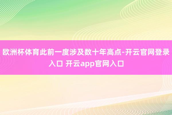 欧洲杯体育此前一度涉及数十年高点-开云官网登录入口 开云app官网入口