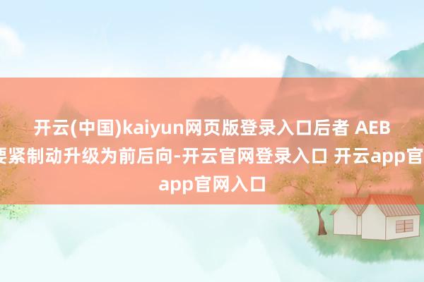 开云(中国)kaiyun网页版登录入口后者 AEB 自动要紧制动升级为前后向-开云官网登录入口 开云app官网入口