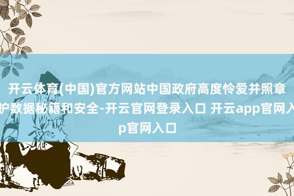 开云体育(中国)官方网站中国政府高度怜爱并照章保护数据秘籍和安全-开云官网登录入口 开云app官网入口