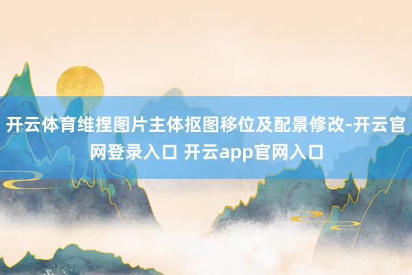 开云体育维捏图片主体抠图移位及配景修改-开云官网登录入口 开云app官网入口