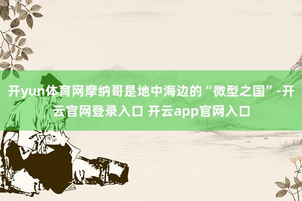 开yun体育网摩纳哥是地中海边的“微型之国”-开云官网登录入口 开云app官网入口