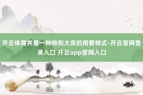 开云体育丼是一种特别大宗的用餐样式-开云官网登录入口 开云app官网入口