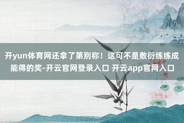 开yun体育网还拿了第别称！这可不是敷衍练练成能得的奖-开云官网登录入口 开云app官网入口