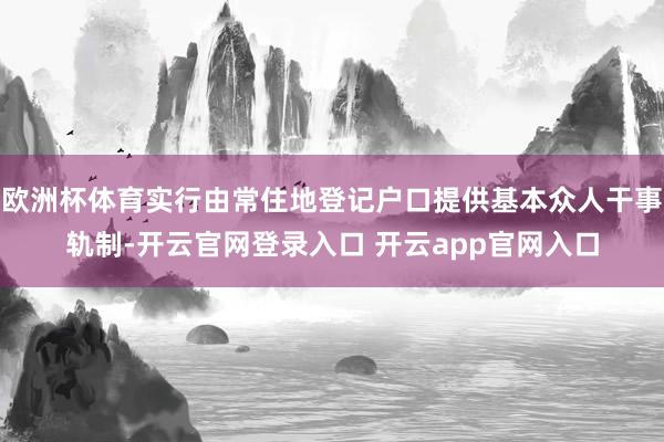 欧洲杯体育实行由常住地登记户口提供基本众人干事轨制-开云官网登录入口 开云app官网入口