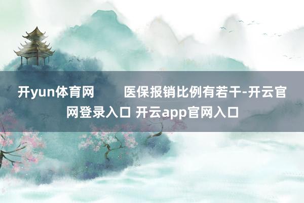 开yun体育网        医保报销比例有若干-开云官网登录入口 开云app官网入口