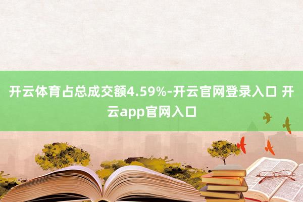 开云体育占总成交额4.59%-开云官网登录入口 开云app官网入口