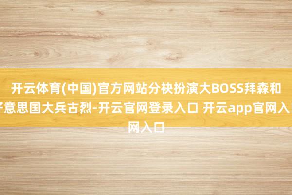 开云体育(中国)官方网站分袂扮演大BOSS拜森和好意思国大兵古烈-开云官网登录入口 开云app官网入口