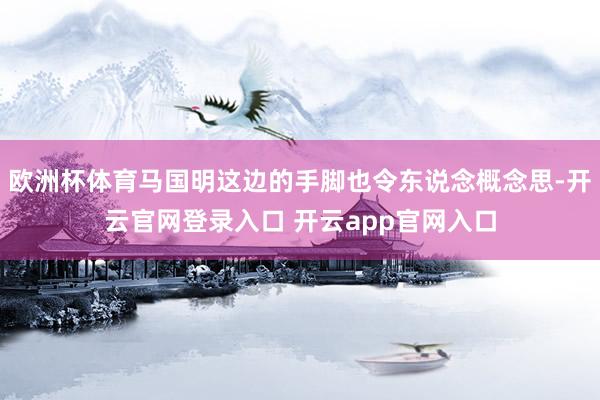 欧洲杯体育马国明这边的手脚也令东说念概念思-开云官网登录入口 开云app官网入口