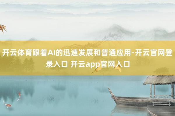 开云体育跟着AI的迅速发展和普通应用-开云官网登录入口 开云app官网入口