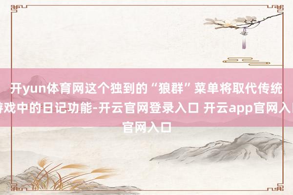 开yun体育网这个独到的“狼群”菜单将取代传统游戏中的日记功能-开云官网登录入口 开云app官网入口