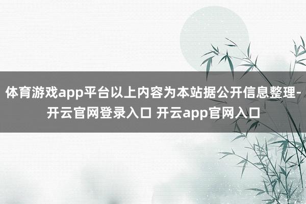 体育游戏app平台以上内容为本站据公开信息整理-开云官网登录入口 开云app官网入口