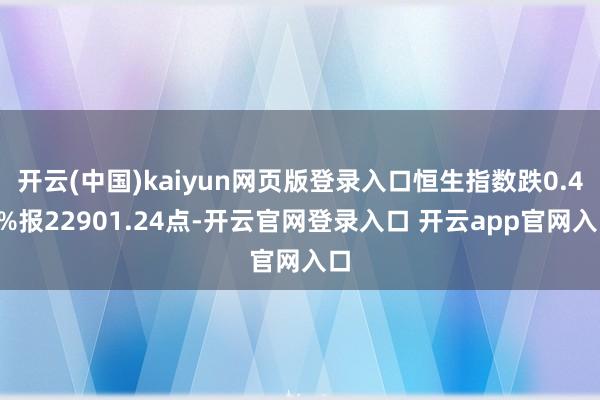 开云(中国)kaiyun网页版登录入口恒生指数跌0.46%报22901.24点-开云官网登录入口 开云app官网入口