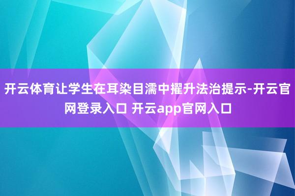 开云体育让学生在耳染目濡中擢升法治提示-开云官网登录入口 开云app官网入口