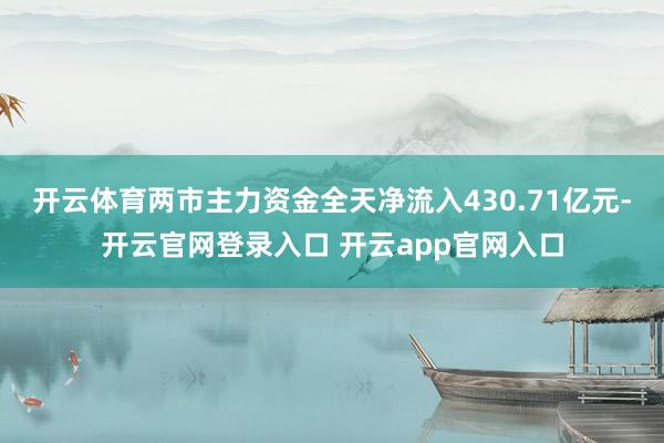 开云体育两市主力资金全天净流入430.71亿元-开云官网登录入口 开云app官网入口