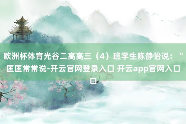 欧洲杯体育光谷二高高三（4）班学生陈静怡说：＂匡匡常常说-开云官网登录入口 开云app官网入口