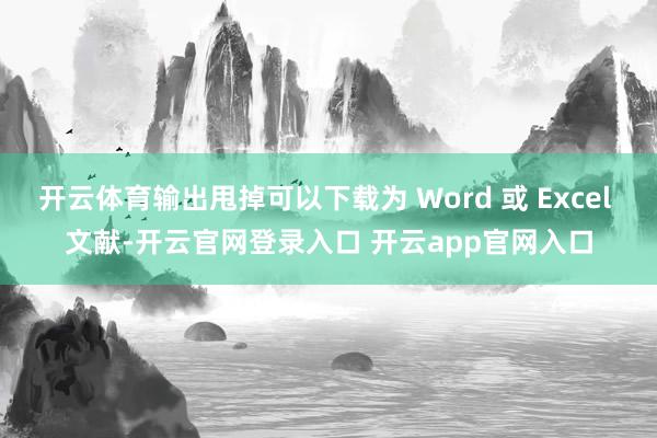 开云体育输出甩掉可以下载为 Word 或 Excel 文献-开云官网登录入口 开云app官网入口