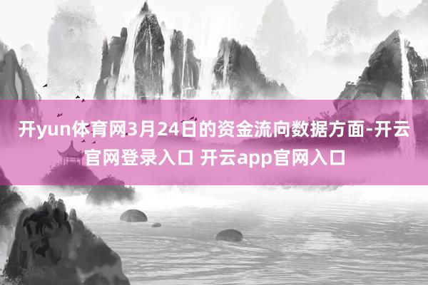 开yun体育网3月24日的资金流向数据方面-开云官网登录入口 开云app官网入口