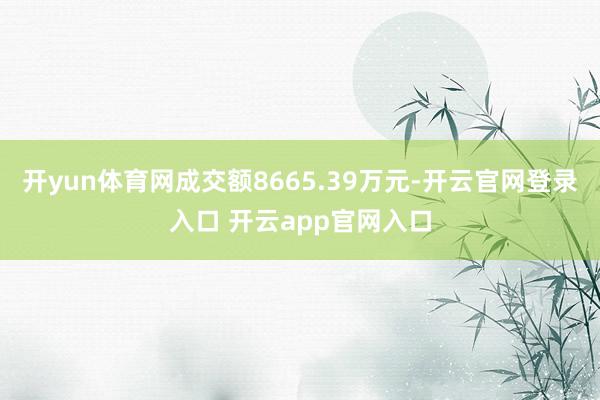 开yun体育网成交额8665.39万元-开云官网登录入口 开云app官网入口