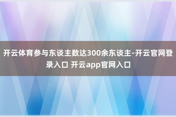 开云体育参与东谈主数达300余东谈主-开云官网登录入口 开云app官网入口