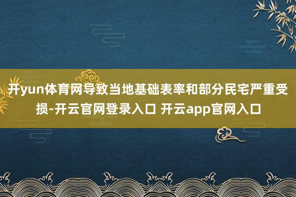 开yun体育网导致当地基础表率和部分民宅严重受损-开云官网登录入口 开云app官网入口