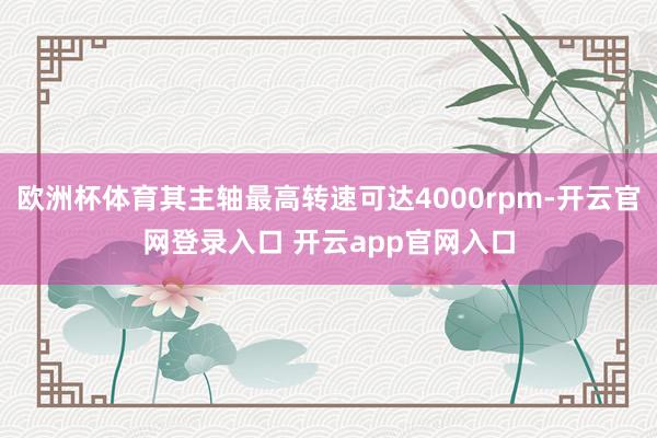 欧洲杯体育其主轴最高转速可达4000rpm-开云官网登录入口 开云app官网入口