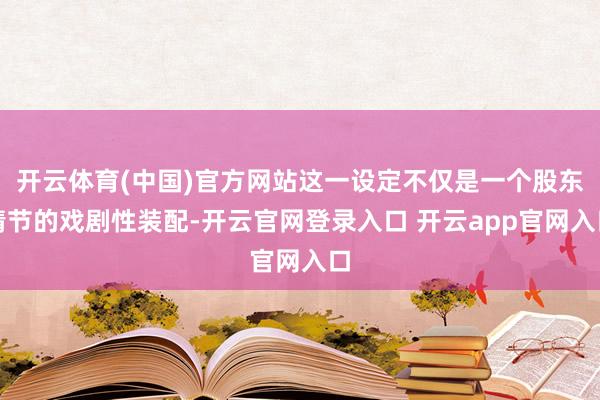 开云体育(中国)官方网站这一设定不仅是一个股东情节的戏剧性装配-开云官网登录入口 开云app官网入口