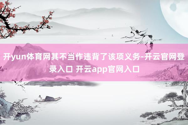 开yun体育网其不当作违背了该项义务-开云官网登录入口 开云app官网入口