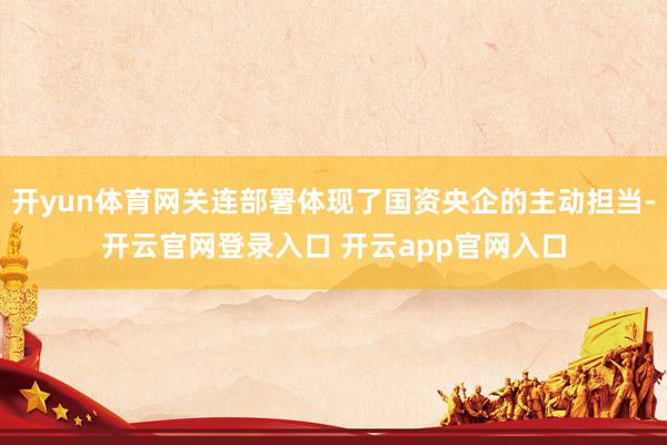 开yun体育网关连部署体现了国资央企的主动担当-开云官网登录入口 开云app官网入口