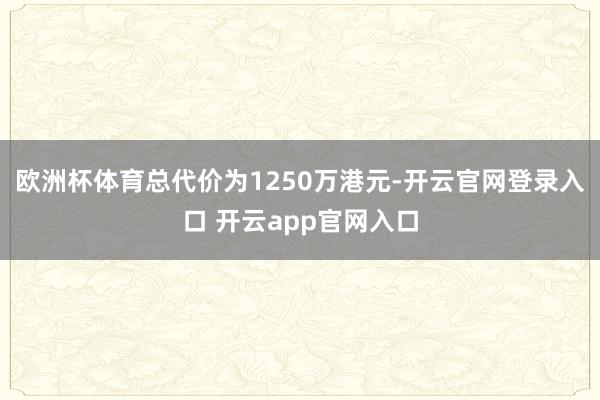 欧洲杯体育总代价为1250万港元-开云官网登录入口 开云app官网入口