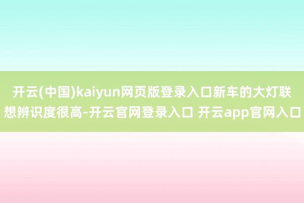 开云(中国)kaiyun网页版登录入口新车的大灯联想辨识度很高-开云官网登录入口 开云app官网入口