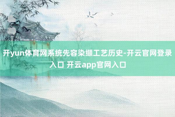 开yun体育网系统先容染缬工艺历史-开云官网登录入口 开云app官网入口