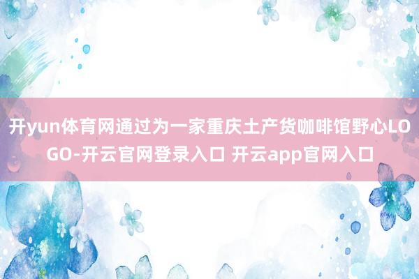 开yun体育网通过为一家重庆土产货咖啡馆野心LOGO-开云官网登录入口 开云app官网入口