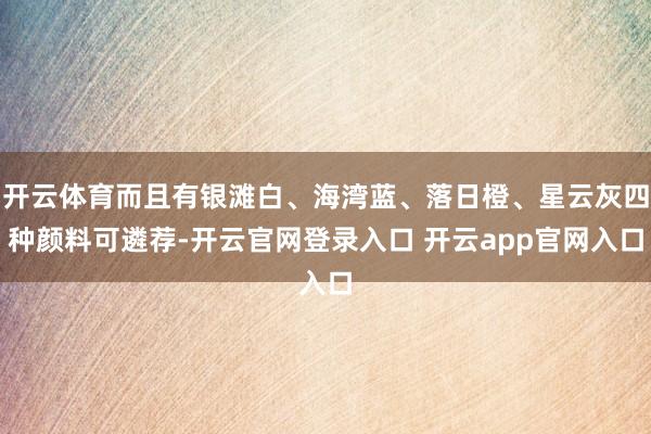 开云体育而且有银滩白、海湾蓝、落日橙、星云灰四种颜料可遴荐-开云官网登录入口 开云app官网入口