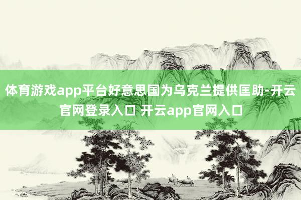体育游戏app平台好意思国为乌克兰提供匡助-开云官网登录入口 开云app官网入口