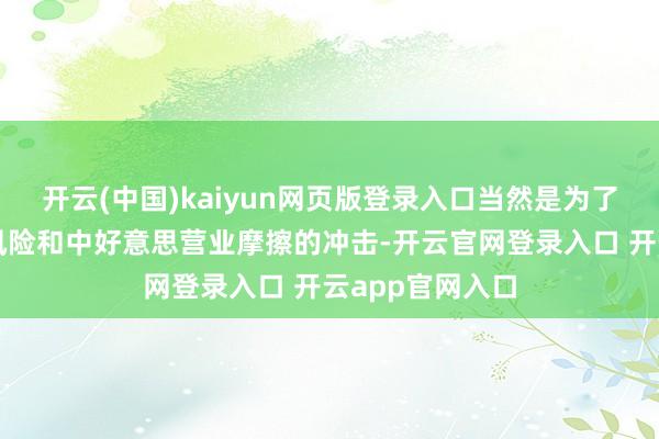 开云(中国)kaiyun网页版登录入口当然是为了鄙俚地缘政事风险和中好意思营业摩擦的冲击-开云官网登录入口 开云app官网入口