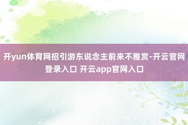 开yun体育网招引游东说念主前来不雅赏-开云官网登录入口 开云app官网入口