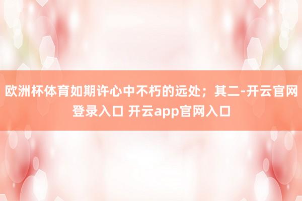 欧洲杯体育如期许心中不朽的远处；其二-开云官网登录入口 开云app官网入口