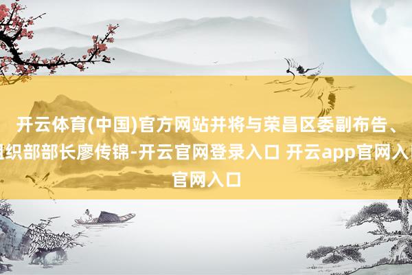 开云体育(中国)官方网站并将与荣昌区委副布告、组织部部长廖传锦-开云官网登录入口 开云app官网入口