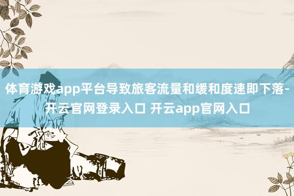 体育游戏app平台导致旅客流量和缓和度速即下落-开云官网登录入口 开云app官网入口