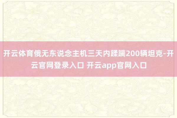 开云体育俄无东说念主机三天内蹂躏200辆坦克-开云官网登录入口 开云app官网入口