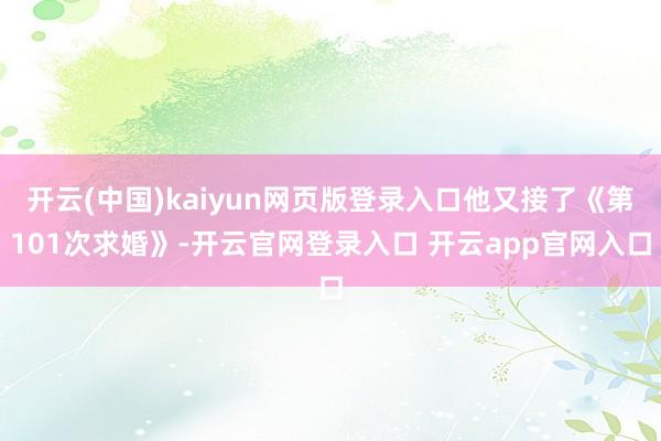开云(中国)kaiyun网页版登录入口他又接了《第101次求婚》-开云官网登录入口 开云app官网入口