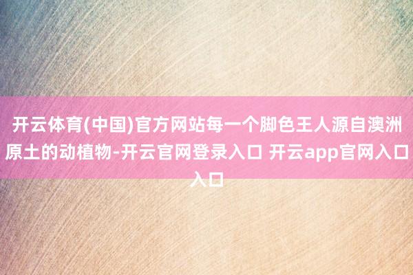 开云体育(中国)官方网站每一个脚色王人源自澳洲原土的动植物-开云官网登录入口 开云app官网入口