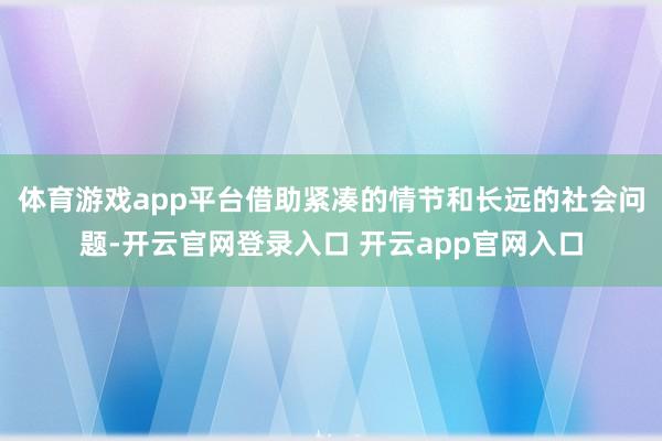 体育游戏app平台借助紧凑的情节和长远的社会问题-开云官网登录入口 开云app官网入口