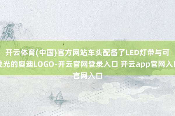 开云体育(中国)官方网站车头配备了LED灯带与可发光的奥迪LOGO-开云官网登录入口 开云app官网入口