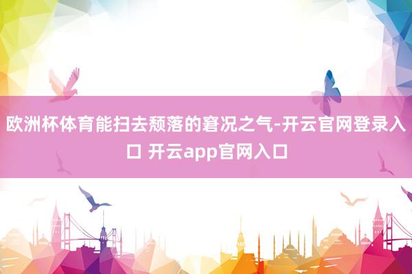 欧洲杯体育能扫去颓落的窘况之气-开云官网登录入口 开云app官网入口